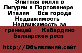 Элитная вилла в Лигурии в Портовенере (Италия) - Все города Недвижимость » Недвижимость за границей   . Кабардино-Балкарская респ.